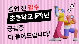 초등학교 6학년, 졸업 전 궁금증 다 풀어드립니다