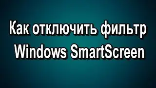 Как отключить фильтр Windows SmartScreen в Windows 10