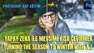 Photoshop–Hap Eğitim; “Yapay Zeka ile Mevsimi Kışa Çevirmek” (Changing the Season to Winter -A.I.).