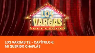 Los Vargas T2 - Capítulo 6: Mi querido Chaflás