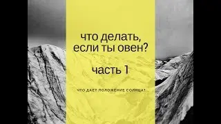 Что делать, если ты овен? Часть 1: Что дает положение Солнца?