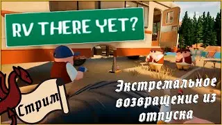 Новинка! Экстремальное возвращение из отпуска | RV There Yet? 