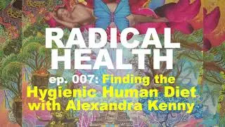 Finding the Hygienic Human Diet with Alexandra Kenny | Radical Health ep. 007