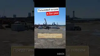 ШОК!😱 ЧТО ТВОРЯТ В БАТУМИ!🇬🇪 СОЗДАНИЕ ИСКУССТВЕННОГО ОСТРОВА!🏝️