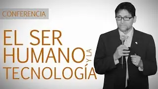 El ser humano y la tecnología -  Dr. Arturo Serrano Santoyo