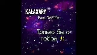 Kalaxary feat. NASTYA - Только бы с тобой