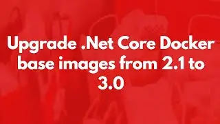 How to Upgrade DotNet Core Base Images to 3.0