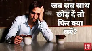 जब सब साथ छोड़ दें तो फिर क्या करें? जब सब साथ छोड़ दें तो फिर क्या करें अब अकेले में STRUGGLE?