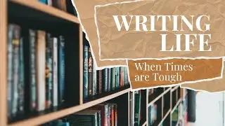 The Writing Life: When Life is Tough