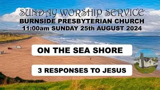 Burnside Sunday 25th August 2024  - Meeting Jesus On The Sea Shore - 3 Responses To Jesus - 11:00am