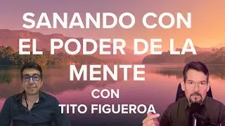 Sanando con el Poder de La Mente: Entrevista con Tito Figueroa