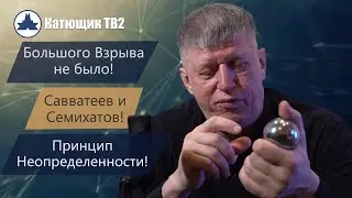 Большого взрыва не было! Принцип Гейзенберга! Думают об одном тупят о разном! КАТЮЩИК ТВ2