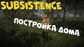 Subsistence - Постройка дома | ВЫЖИВАНИЕ В СТИЛЕ RUST