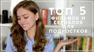 ТОП 5 ЛУЧШИХ ФИЛЬМОВ И СЕРИАЛОВ ДЛЯ ПОДРОСТКОВ // 2017