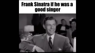 Frank Sinatra if he was a good singer Meme