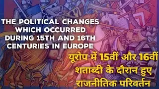 यूरोप में 15वीं और 16वीं शताब्दी के दौरान हुए राजनीतिक परिवर्तनों की चर्चा करें। 15th and 16th