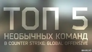 ТОП 5 НЕОБЫЧНЫХ КОМАНД В CS:GO (ч.1)