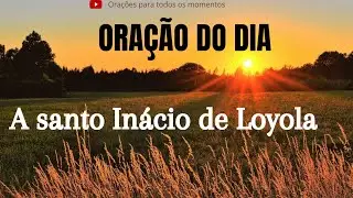 ORAÇÃO DO DIA A SANTO INÁCIO DE LOYOLA