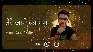 तेरे जाने का गम | Tere Jaane ka Gam | Sad song | New Song |Rahul Yadav |
