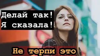 Не надо терпеть эти женские просьбы. Будь твёрдым и сильным!