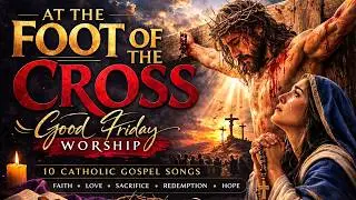 At the Foot of the Cross ✝️ 10 Catholic Good Friday Worship Songs | Calvary Meditation Music