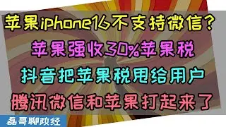 苹果iphone16将不支持微信？苹果因强收30%苹果税，腾讯和苹果打起来了！抖音已跪把苹果税甩给用户，欧盟针对苹果税重罚苹果公司