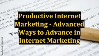Productive Internet Marketing - Advanced Ways to Advance in Internet Marketing