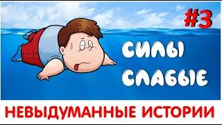 НЕВЫДУМАННЫЕ ИСТОРИИ #3 СИЛЫ СЛАБЫЕ