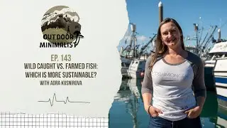 143. Wild Caught vs. Farmed Fish: Which is More Sustainable? with Adra Kusnirova