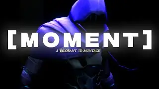 MOMENT - Valorant 3D Montage