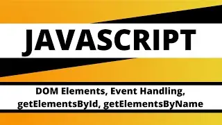 JAVASCRIPT: DOM Elements,  Event Handling, getElementsById, getElementsByName