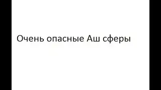 Очень опасные Аш сферы