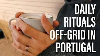 Daily Rituals While Off-Grid In Portugal - Life Reimagined