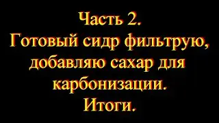 Часть 2   Готовый сидр фильтрую, добавляю сахар для карбонизации  Итоги