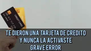 TE DIERON UNA TARJETA DE CREDITO Y NUNCA LA ACTIVASTE GRAVE ERROR