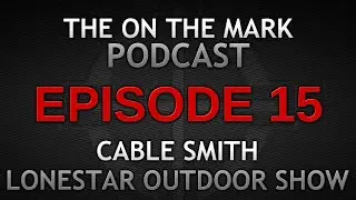 Ep 15. Cable Smith With Lonestar Outdoor Show Joins the On The Mark Podcast