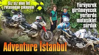 Adventure İstanbul | Yürüyerek girilmeyecek yerlerde motosiklet sürdük