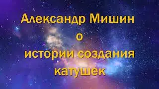 Катушка Мишина, Александр Мишин о истории создания катушек