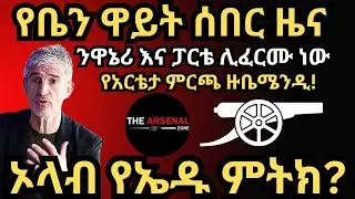 ኦላብ የኤዱ ምትክ? የቤን ዋይት ሰበር ዜና, ንዋኔሪ እና ፓርቴ ሊፈርሙ ነው, የአርቴታ ምርጫ ዙቤሜንዲ! ዕሮብ ህዳር 4/2017