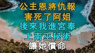 公主恩將仇報，害死了阿姐，後來我進宮奉上南巫秘術，讓她償命  # 英傑講故事 #深夜淺讀 #生活經驗 #為人處世 #情感故事