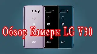 Камера LG V30 [Большой и Детальный Обзор]