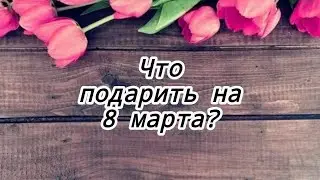 Что ПОДАРИТЬ на 8 марта? 3 ИДЕИ подарка 🎁