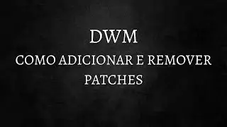 Entendendo, aplicando e removendo PATCHES no DWM.