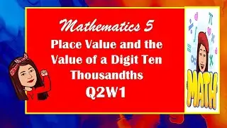 MATHEMATICS 5 QUARTER 2 WEEK 1            Place Value and Value of a Digit Ten Thousandths