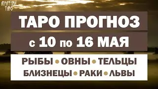 Таро прогноз 10-16 мая 2021 Рыбы Овны Тельцы Близнецы Раки Львы