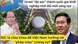 Israel“lột xác”thành quốc gia khởi nghiệp đổi mới sáng tạo,NIC là chìa khóa để VN hướng tới phép màu
