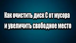 Как очистить диск С от мусора и увеличить свободное место на системном диске