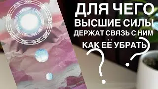 Для чего высшие силы держат связь с ним? Как её убрать?