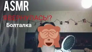 ASMR/асмр/ Я ВЕРНУЛАСЬ!? болталка...