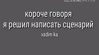 Короче говоря,я решил написать сценарий